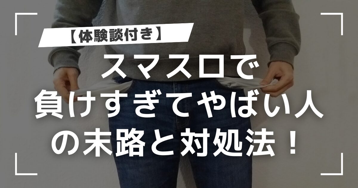 【体験談】スマスロで負けすぎてやばい人の末路と対処法！