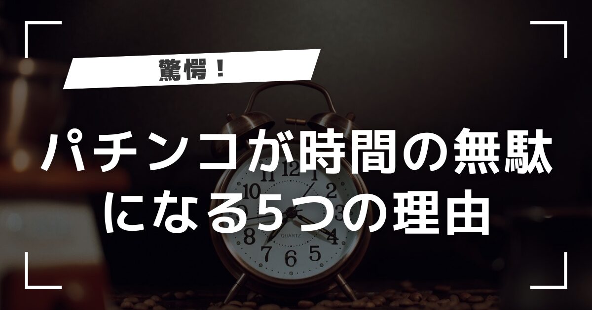 【驚愕】パチンコが時間の無駄だとわかる5つの理由をまとめてみた