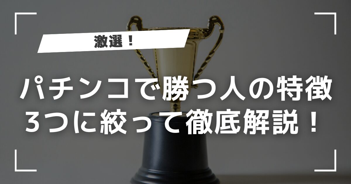 【激選】パチンコで勝つ人の特徴を3つに絞って徹底解説！