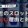 【6号機・スマスロ】最近のスロットがひどいと言われる理由と対策をまとめてみた